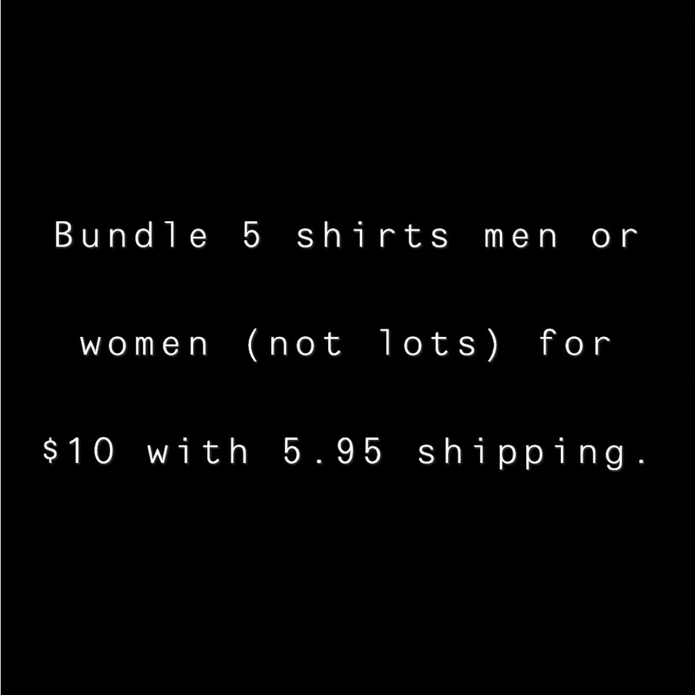 BUNDLE 5 shirts men or women (not lots) for $10 with 5.95 shipping